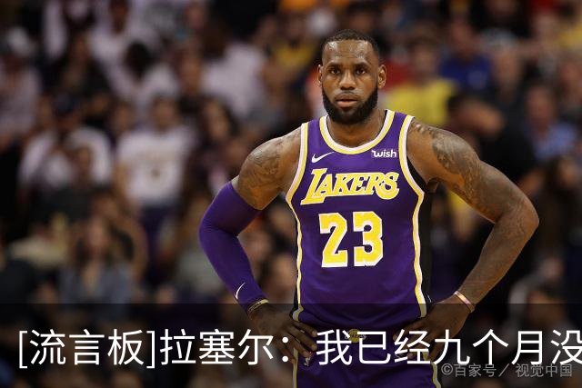 [流言板]拉塞尔：我已经九个月没打球了，找回比赛节奏需要一点时间